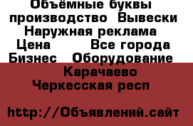 Объёмные буквы, производство, Вывески. Наружная реклама › Цена ­ 75 - Все города Бизнес » Оборудование   . Карачаево-Черкесская респ.